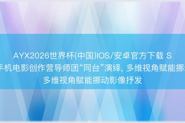 AYX2026世界杯(中国)IOS/安卓官方下载 SIFF ING丨手机电影创作营导师团“同台”演绎, 多维视角赋能挪动影像抒发