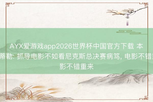 AYX爱游戏app2026世界杯中国官方下载 本-斯蒂勒: 抓导电影不如看尼克斯总决赛病笃， 电影不错重来