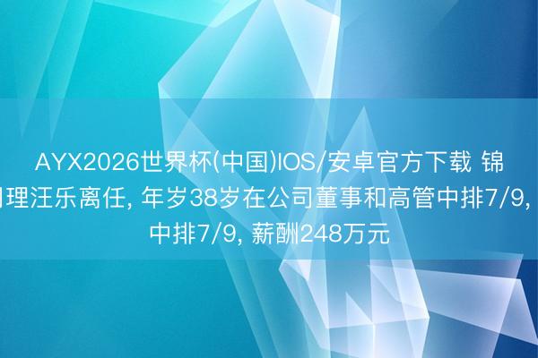 AYX2026世界杯(中国)IOS/安卓官方下载 锦泓集团副总司理汪乐离任， 年岁38岁在公司董事和高管中排7/9， 薪酬248万元