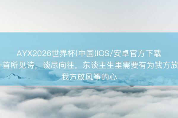 AYX2026世界杯(中国)IOS/安卓官方下载 高鼎：一首所见诗，谈尽向往，东谈主生里需要有为我方放风筝的心