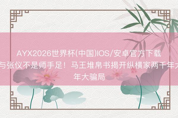 AYX2026世界杯(中国)IOS/安卓官方下载 苏秦与张仪不是师手足！马王堆帛书揭开纵横家两千年大骗局